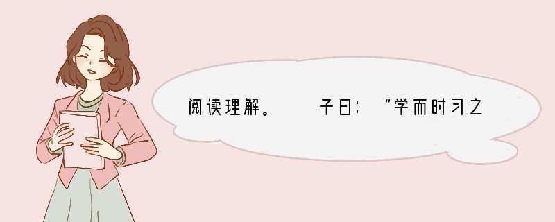 阅读理解。　　子曰：“学而时习之，不亦说乎？有朋自远方来，不亦乐乎？人不知而不愠